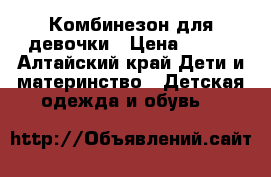 Комбинезон для девочки › Цена ­ 600 - Алтайский край Дети и материнство » Детская одежда и обувь   